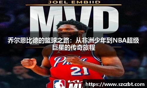 乔尔恩比德的篮球之路：从非洲少年到NBA超级巨星的传奇旅程