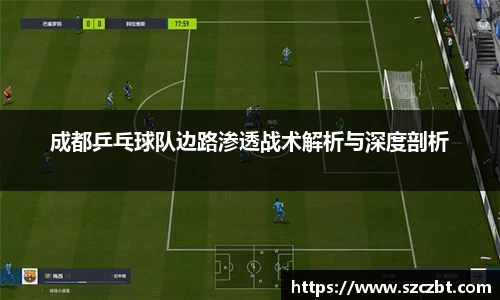 成都乒乓球队边路渗透战术解析与深度剖析